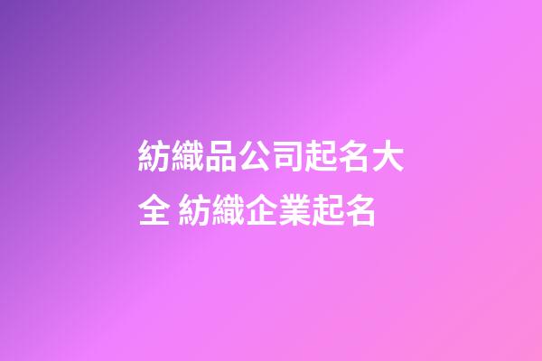 紡織品公司起名大全 紡織企業起名-第1張-公司起名-玄機派